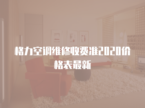 格力空調維修收費準2020價格表最新