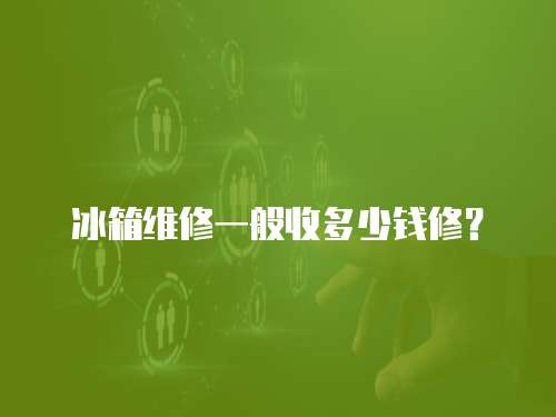 冰箱維修一般收多少錢(qián)修？