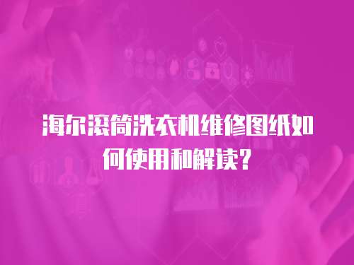 海爾滾筒洗衣機維修圖紙如何使用和解讀？