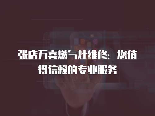 張店萬喜燃?xì)庠罹S修：您值得信賴的專業(yè)服務(wù)