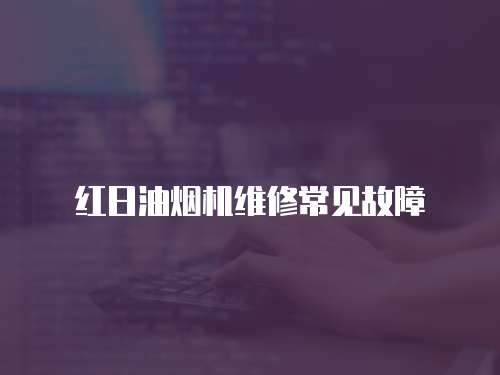 紅日油煙機(jī)維修常見故障