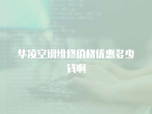 華凌空調(diào)維修價(jià)格優(yōu)惠多少錢啊
