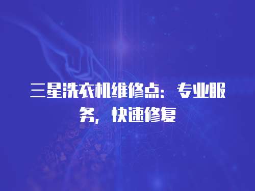 三星洗衣機維修點：專業服務，快速修復