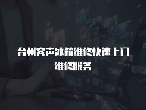 臺州容聲冰箱維修快速上門維修服務