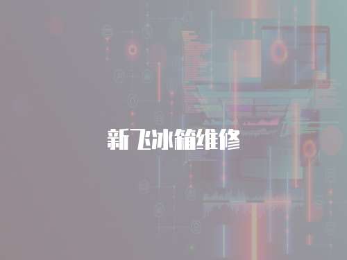 新飛冰箱維修