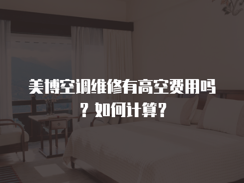 美博空調維修有高空費用嗎？如何計算？