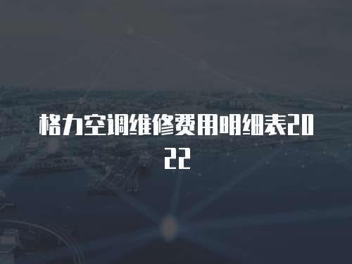 格力空調(diào)維修費(fèi)用明細(xì)表2022