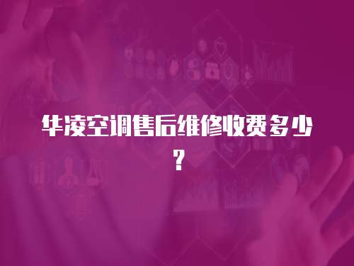 華凌空調(diào)售后維修收費(fèi)多少？