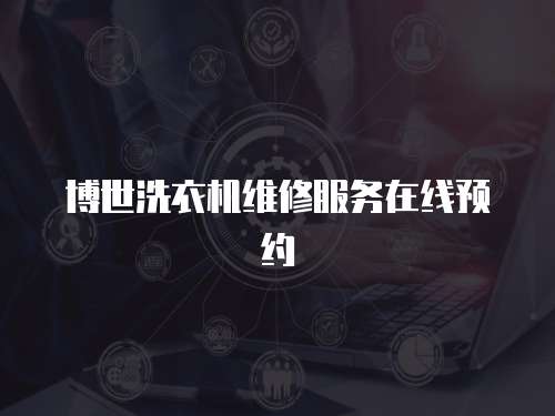 博世洗衣機維修服務(wù)在線預(yù)約