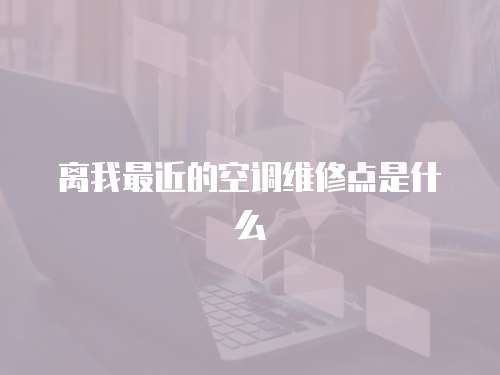 離我最近的空調維修點是什么