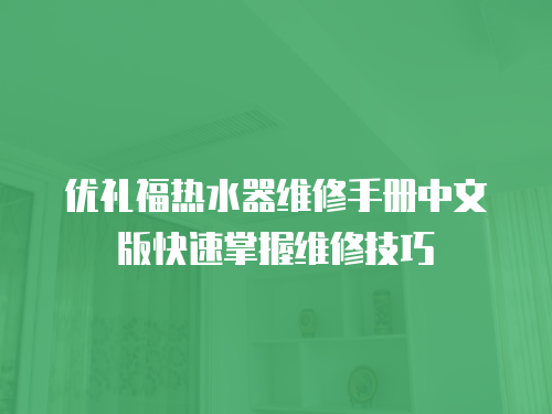 優禮福熱水器維修手冊中文版快速掌握維修技巧