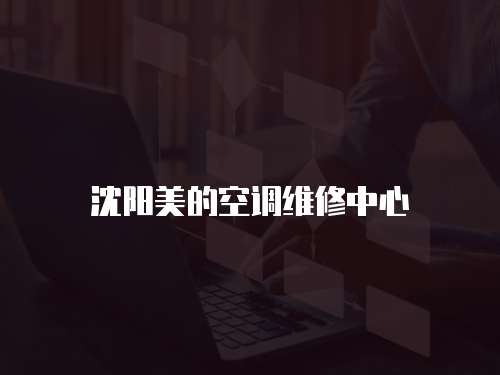 沈陽美的空調(diào)維修中心