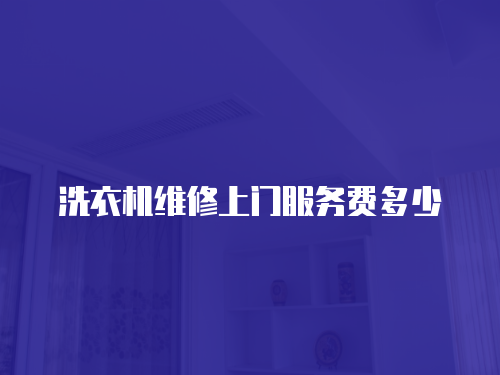 洗衣機維修上門服務費多少
