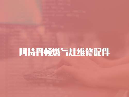 阿詩丹頓燃?xì)庠罹S修配件