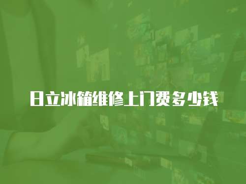 日立冰箱維修上門費多少錢
