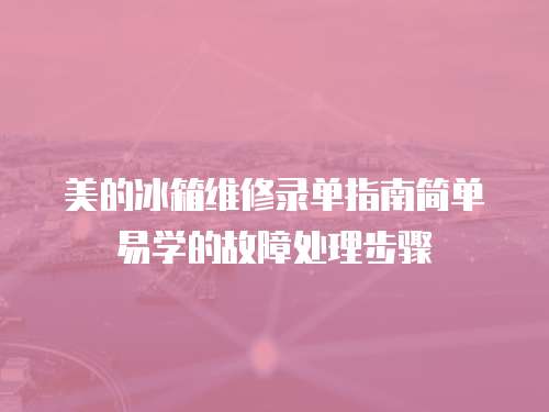 美的冰箱維修錄單指南簡(jiǎn)單易學(xué)的故障處理步驟
