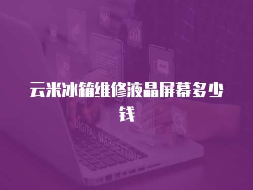 云米冰箱維修液晶屏幕多少錢