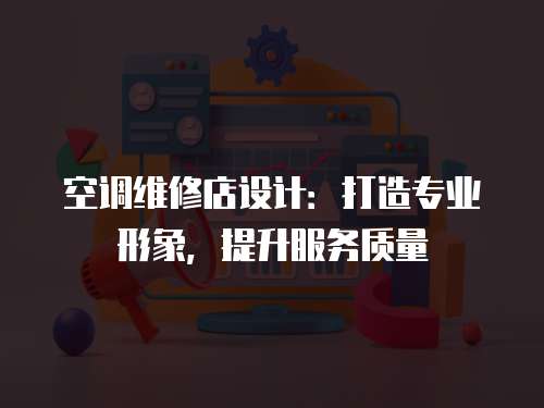 空調維修店設計：打造專業形象，提升服務質量