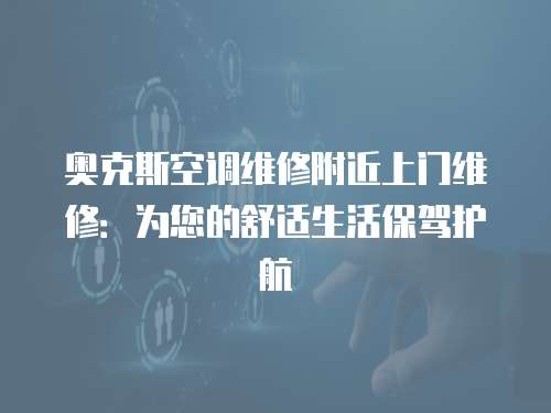 奧克斯空調維修附近上門維修：為您的舒適生活保駕護航