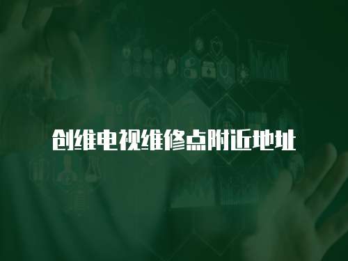 創(chuàng)維電視維修點(diǎn)附近地址