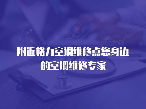 附近格力空調維修點您身邊的空調維修專家