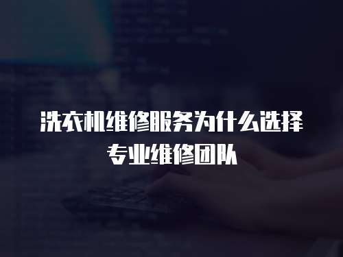 洗衣機維修服務為什么選擇專業維修團隊