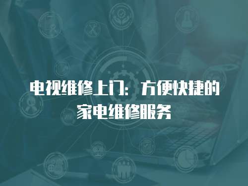 電視維修上門：方便快捷的家電維修服務(wù)