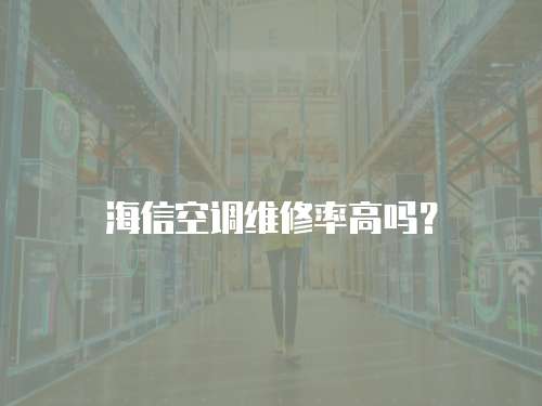海信空調維修率高嗎？