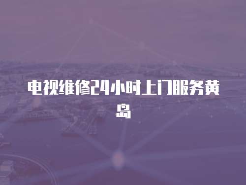 電視維修24小時上門服務黃島
