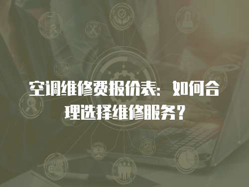 空調維修費報價表：如何合理選擇維修服務？