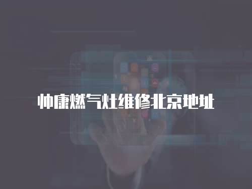 帥康燃氣灶維修北京地址
