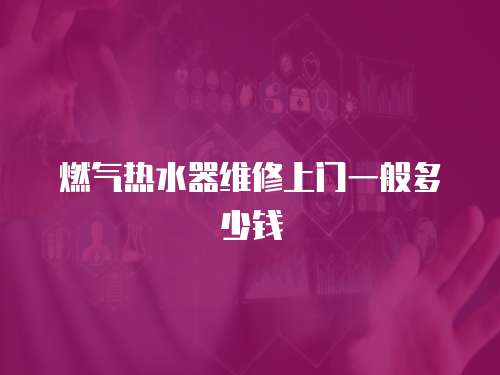 燃?xì)鉄崴骶S修上門(mén)一般多少錢(qián)