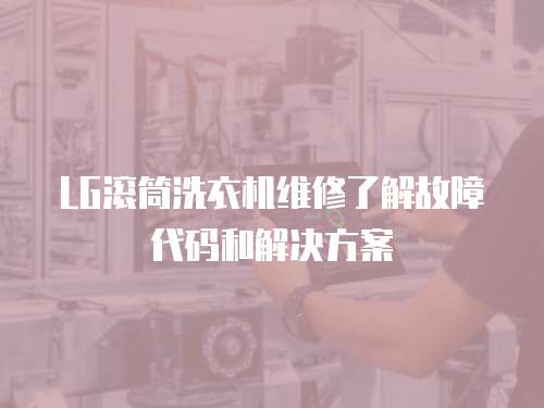 LG滾筒洗衣機維修了解故障代碼和解決方案