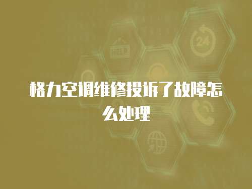 格力空調維修投訴了故障怎么處理
