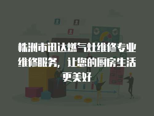 株洲市迅達燃氣灶維修專業維修服務，讓您的廚房生活更美好