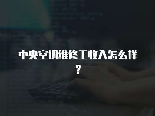 中央空調維修工收入怎么樣？