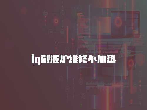 lg微波爐維修不加熱