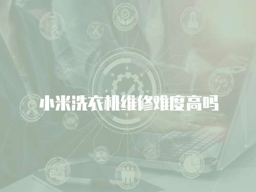 小米洗衣機(jī)維修難度高嗎