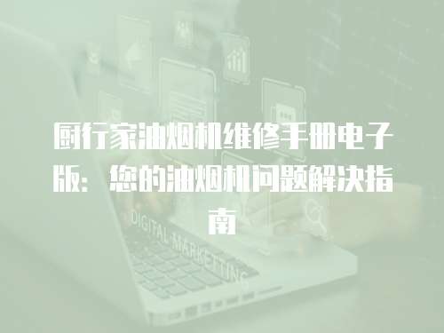 廚行家油煙機維修手冊電子版：您的油煙機問題解決指南
