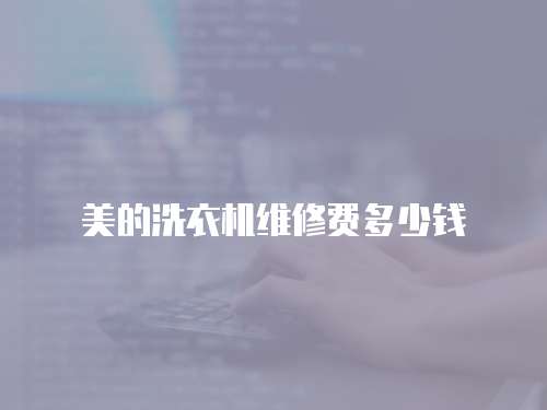 美的洗衣機維修費多少錢