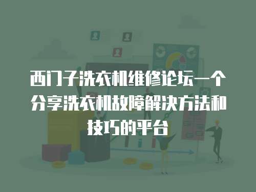 西門子洗衣機維修論壇一個分享洗衣機故障解決方法和技巧的平臺