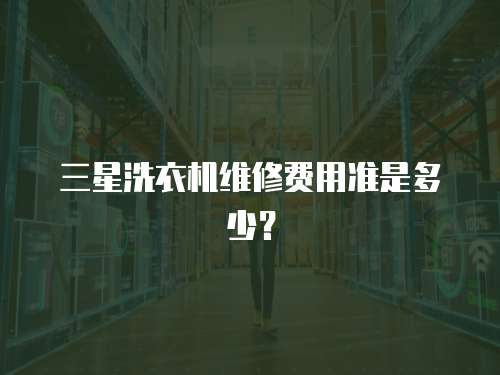 三星洗衣機維修費用準是多少？