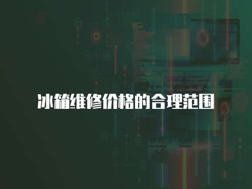 冰箱維修價格的合理范圍