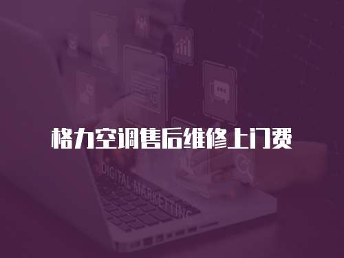 格力空調(diào)售后維修上門費(fèi)