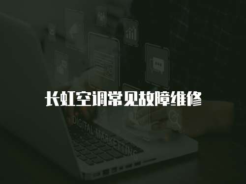 長(zhǎng)虹空調(diào)常見(jiàn)故障維修