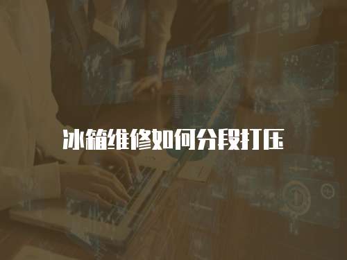 冰箱維修如何分段打壓