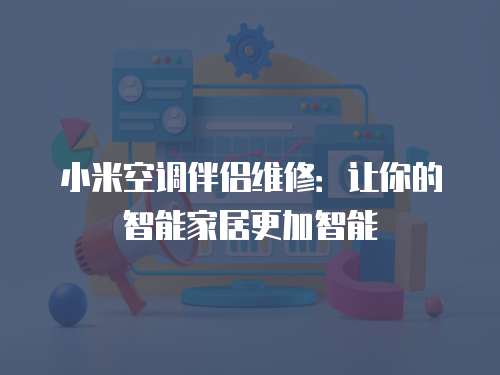 小米空調(diào)伴侶維修：讓你的智能家居更加智能