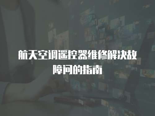 航天空調(diào)遙控器維修解決故障問的指南