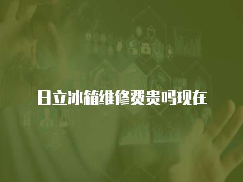 日立冰箱維修費(fèi)貴嗎現(xiàn)在
