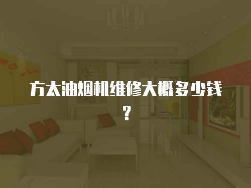 方太油煙機(jī)維修大概多少錢(qián)？